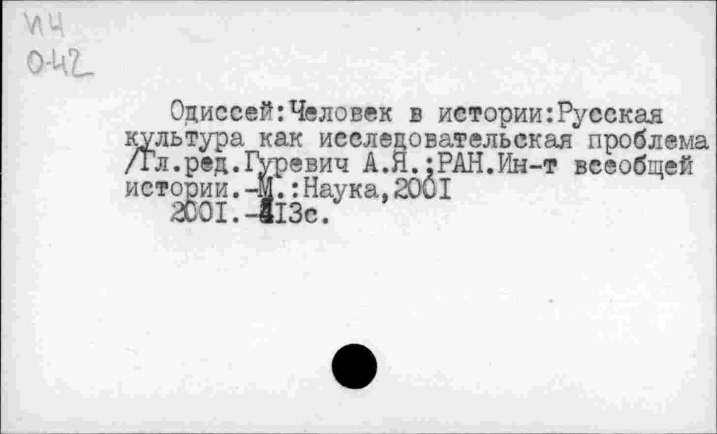 ﻿Одиссей: Человек в истории’.Русская культура как исследовательская проблема /Гл.ред.Гуревич А.Я.;РАН.Ин-т всеобщей истории.-Ц.:Наука,2001